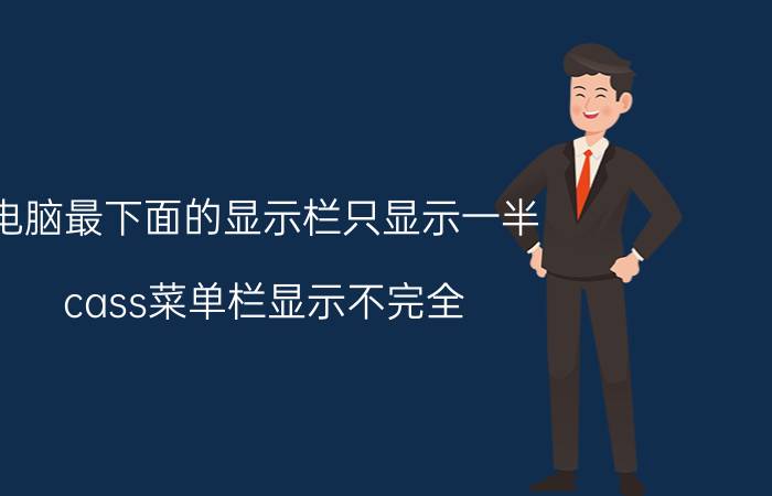 电脑最下面的显示栏只显示一半 cass菜单栏显示不完全？